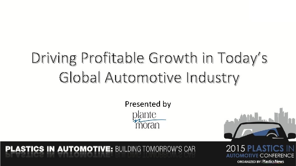 Driving Profitable Growth in Today’s Global Automotive Industry Presented by 