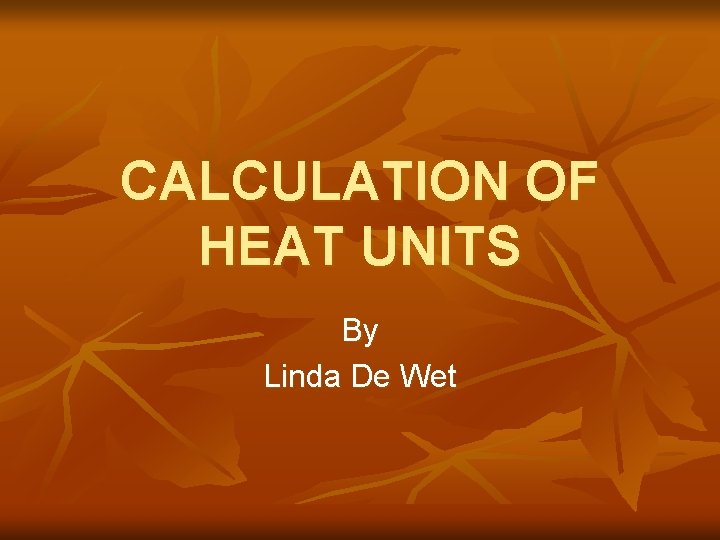 CALCULATION OF HEAT UNITS By Linda De Wet