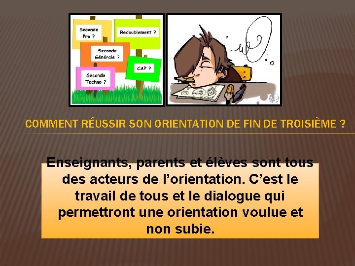 COMMENT RÉUSSIR SON ORIENTATION DE FIN DE TROISIÈME ? Enseignants, parents et élèves sont COMMENT RÉUSSIR SON ORIENTATION DE FIN DE TROISIÈME ? Enseignants, parents et élèves sont