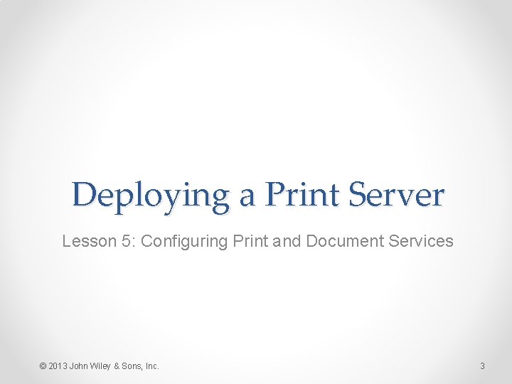 Deploying a Print Server Lesson 5: Configuring Print and Document Services © 2013 John