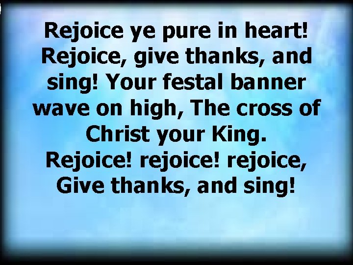  Rejoice ye pure in heart! Rejoice, give thanks, and sing! Your festal banner