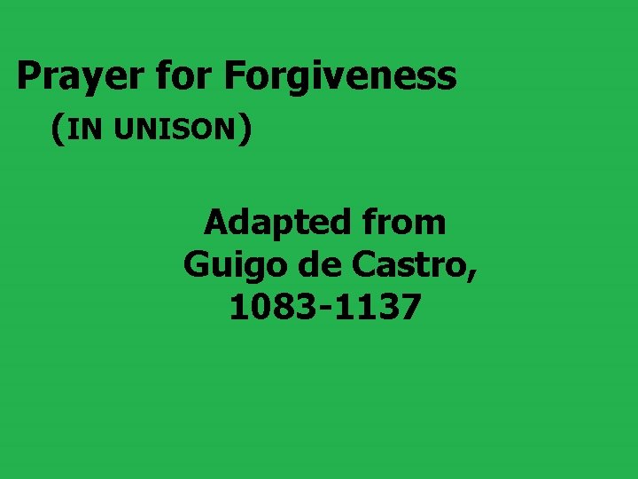 Prayer for Forgiveness (IN UNISON) Adapted from Guigo de Castro, 1083 -1137 