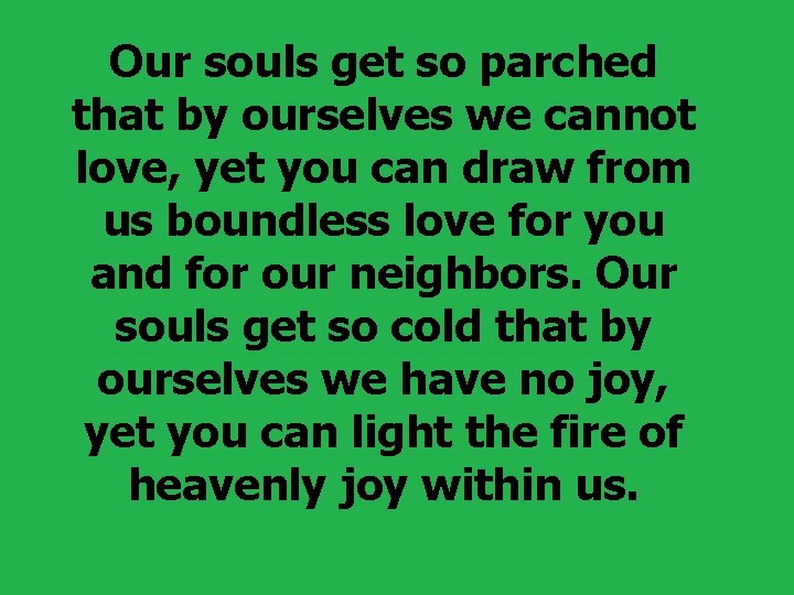  Our souls get so parched that by ourselves we cannot love, yet you