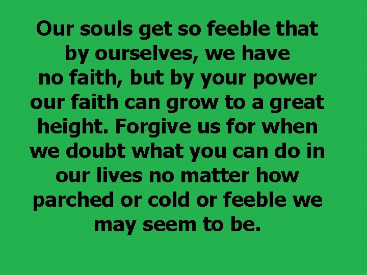  Our souls get so feeble that by ourselves, we have no faith, but