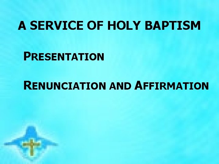 A SERVICE OF HOLY BAPTISM PRESENTATION RENUNCIATION AND AFFIRMATION 