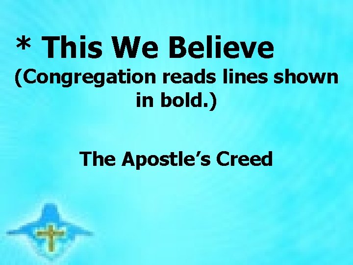 * This We Believe (Congregation reads lines shown in bold. ) The Apostle’s Creed