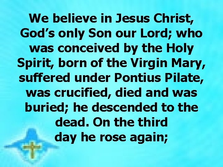 We believe in Jesus Christ, God’s only Son our Lord; who was conceived by