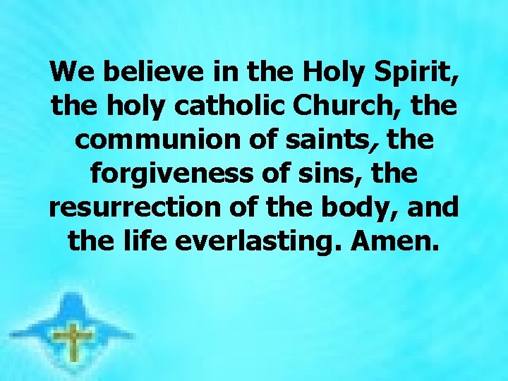 We believe in the Holy Spirit, the holy catholic Church, the communion of saints,