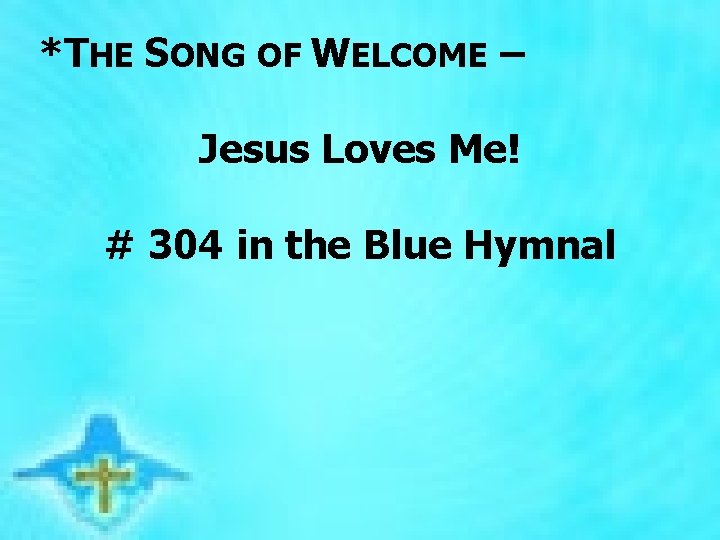 *THE SONG OF WELCOME – Jesus Loves Me! # 304 in the Blue Hymnal