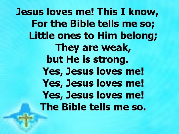 Jesus loves me! This I know, For the Bible tells me so; Little ones