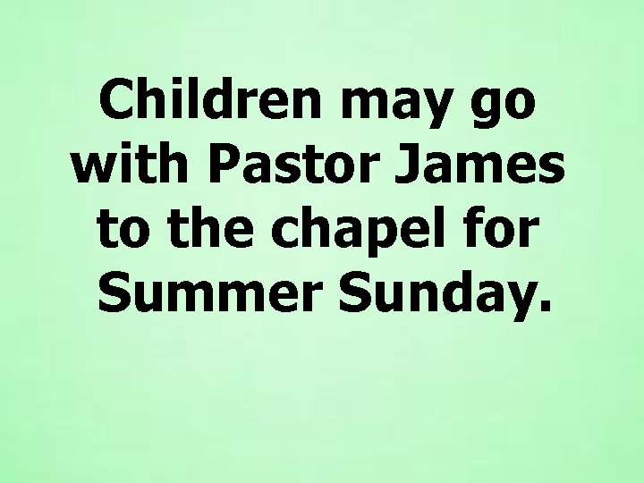 Children may go with Pastor James to the chapel for Summer Sunday. 