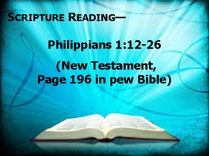 SCRIPTURE READING— Philippians 1: 12 -26 (New Testament, Page 196 in pew Bible) 