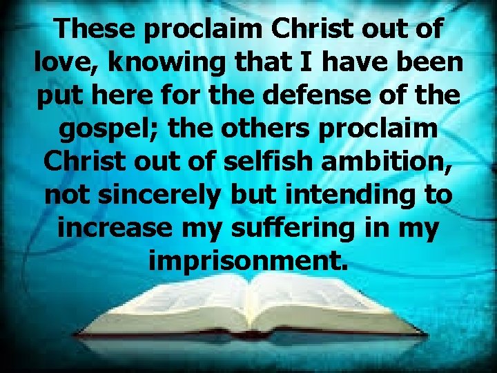 These proclaim Christ out of love, knowing that I have been put here for