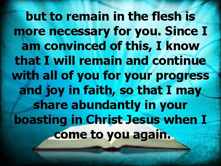 but to remain in the flesh is more necessary for you. Since I am