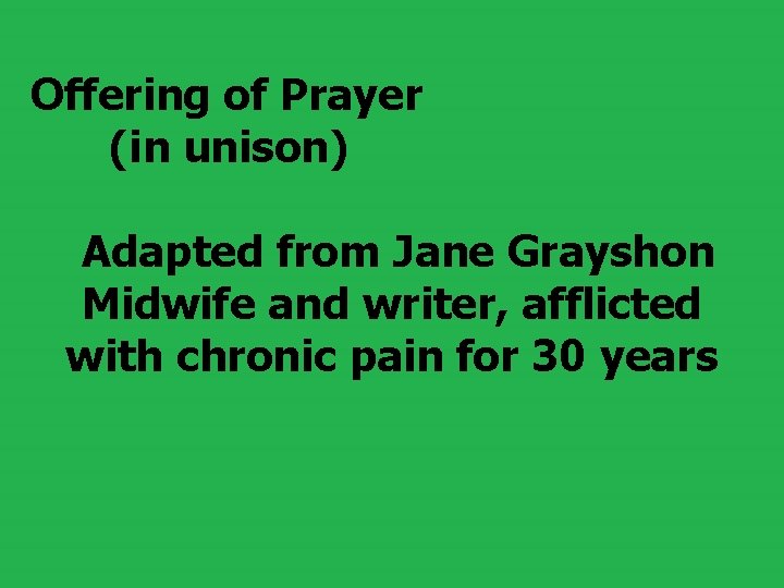Offering of Prayer (in unison) Adapted from Jane Grayshon Midwife and writer, afflicted with