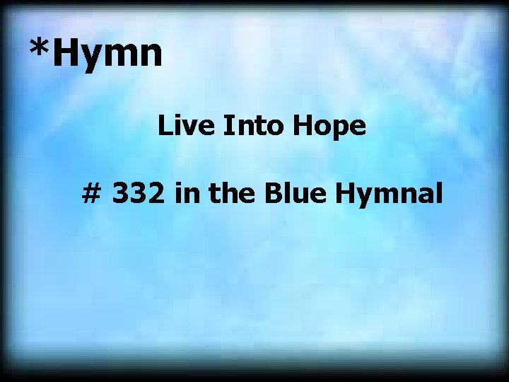 *Hymn Live Into Hope # 332 in the Blue Hymnal 