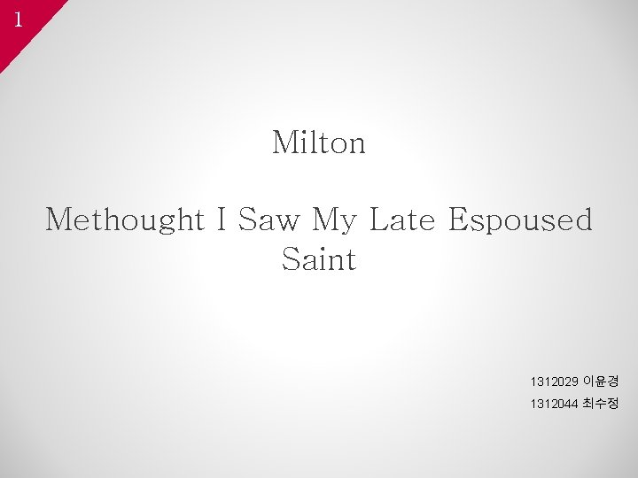 1 Milton Methought I Saw My Late Espoused Saint 1312029 이윤경 1312044 최수정 