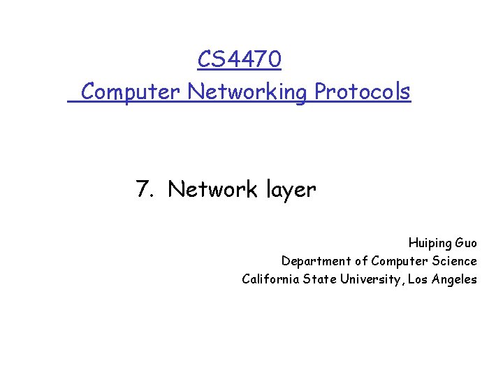 CS 4470 Computer Networking Protocols 7. Network layer Huiping Guo Department of Computer Science CS 4470 Computer Networking Protocols 7. Network layer Huiping Guo Department of Computer Science