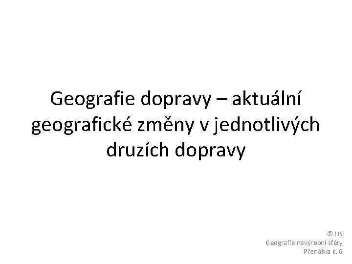 Geografie dopravy – aktuální geografické změny v jednotlivých druzích dopravy © HS Geografie nevýrobní