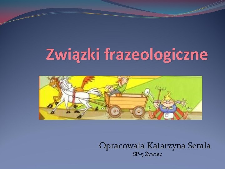 Związki frazeologiczne Opracowała: Katarzyna Semla SP-5 Żywiec 