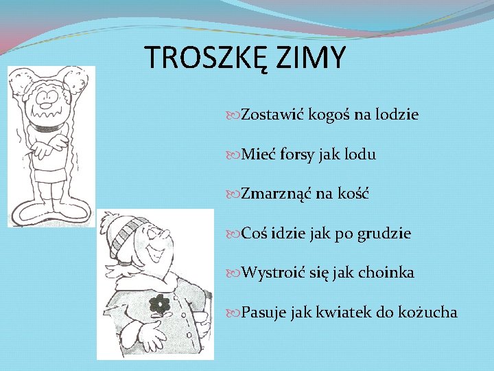 TROSZKĘ ZIMY Zostawić kogoś na lodzie Mieć forsy jak lodu Zmarznąć na kość Coś