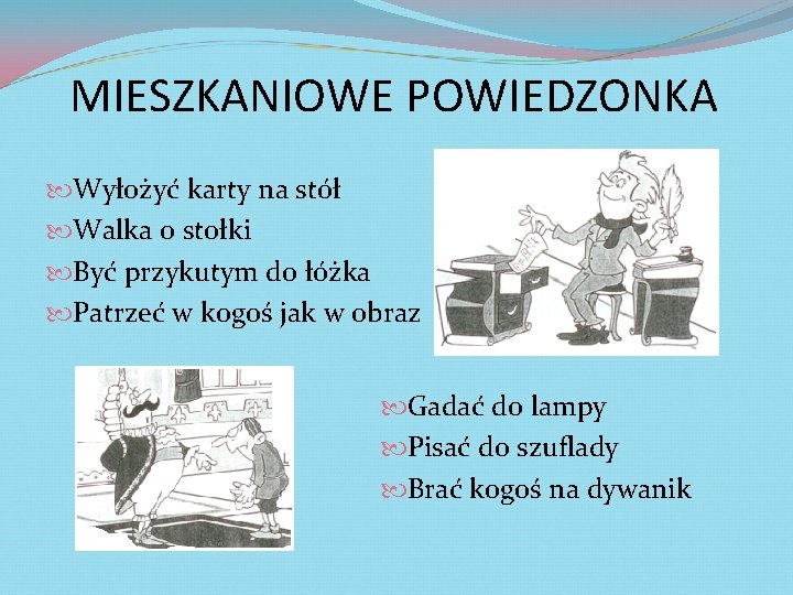 MIESZKANIOWE POWIEDZONKA Wyłożyć karty na stół Walka o stołki Być przykutym do łóżka Patrzeć