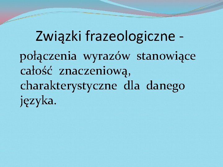 Związki frazeologiczne połączenia wyrazów stanowiące całość znaczeniową, charakterystyczne dla danego języka. 