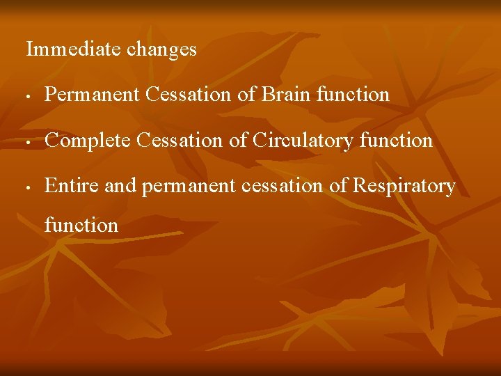 Immediate changes • Permanent Cessation of Brain function • Complete Cessation of Circulatory function