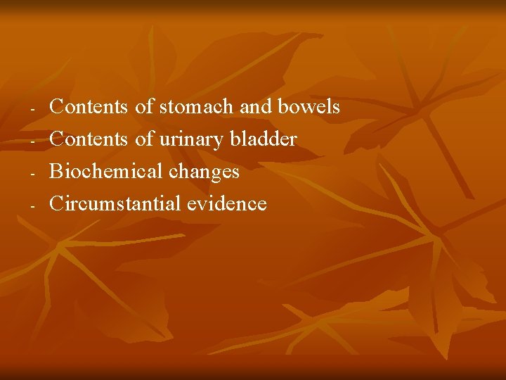 - Contents of stomach and bowels Contents of urinary bladder Biochemical changes Circumstantial evidence