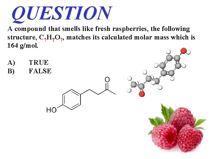 QUESTION A compound that smells like fresh raspberries, the following structure, C? H? O? QUESTION A compound that smells like fresh raspberries, the following structure, C? H? O?
