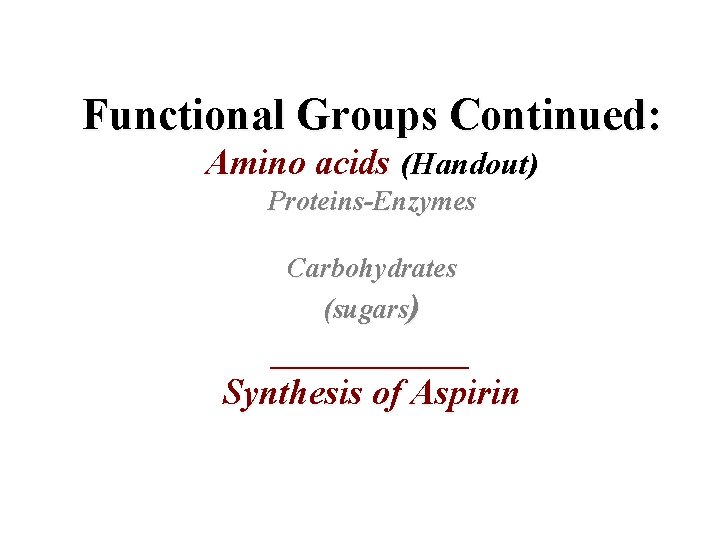 Functional Groups Continued: Amino acids (Handout) Proteins-Enzymes Carbohydrates (sugars) ______ Synthesis of Aspirin Functional Groups Continued: Amino acids (Handout) Proteins-Enzymes Carbohydrates (sugars) ______ Synthesis of Aspirin