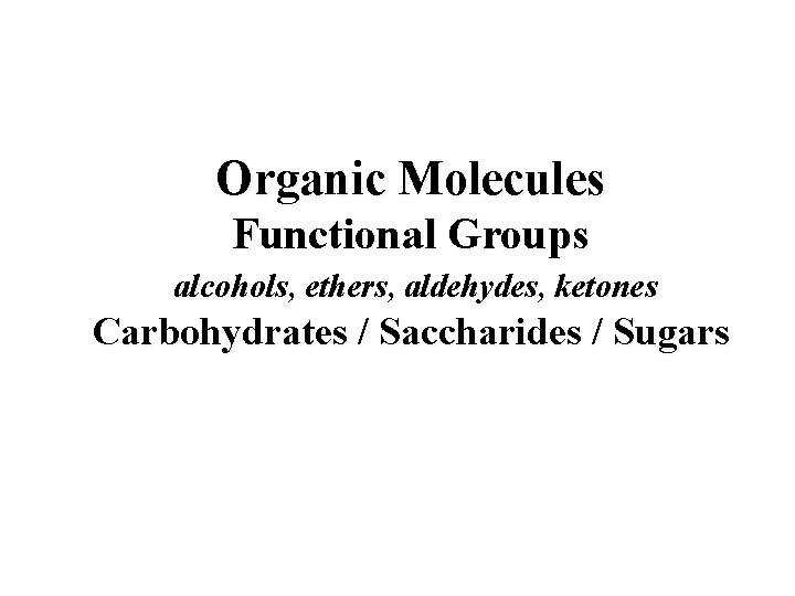 Organic Molecules Functional Groups alcohols, ethers, aldehydes, ketones Carbohydrates / Saccharides / Sugars Organic Molecules Functional Groups alcohols, ethers, aldehydes, ketones Carbohydrates / Saccharides / Sugars