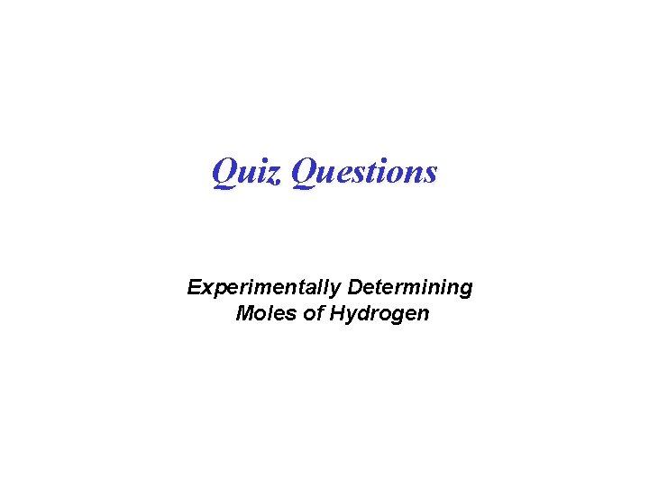 Quiz Questions Experimentally Determining Moles of Hydrogen Quiz Questions Experimentally Determining Moles of Hydrogen