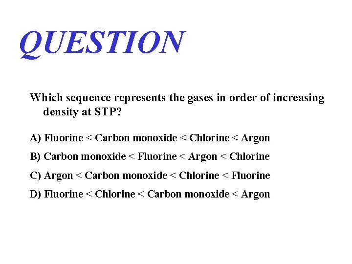 QUESTION Which sequence represents the gases in order of increasing density at STP? A) QUESTION Which sequence represents the gases in order of increasing density at STP? A)
