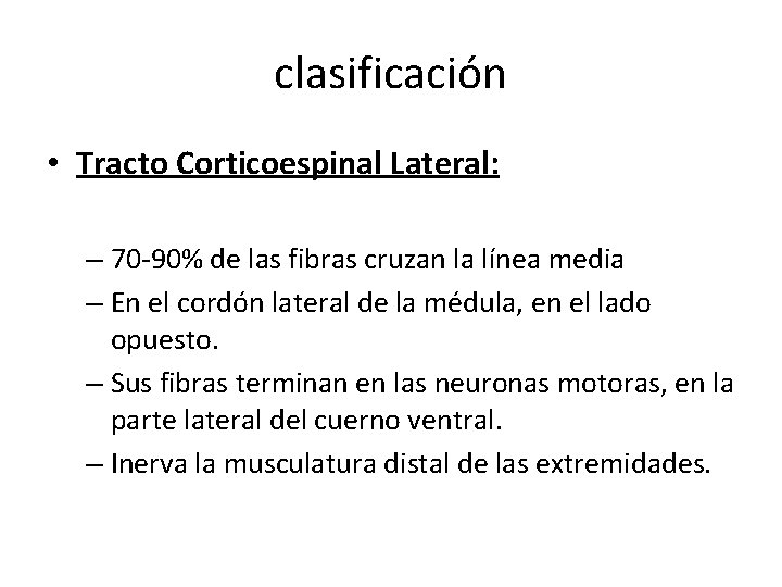 clasificación • Tracto Corticoespinal Lateral: – 70 -90% de las fibras cruzan la línea