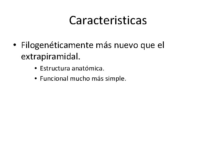 Caracteristicas • Filogenéticamente más nuevo que el extrapiramidal. • Estructura anatómica. • Funcional mucho