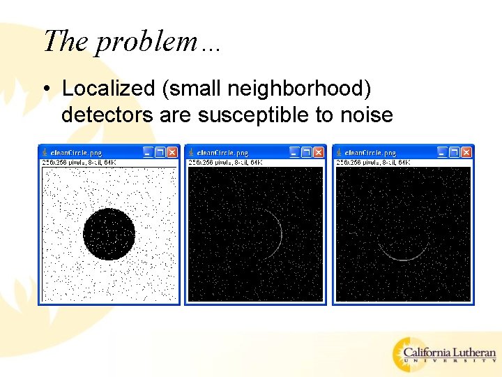 The problem… • Localized (small neighborhood) detectors are susceptible to noise 