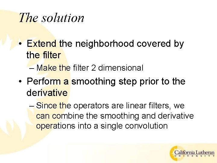 The solution • Extend the neighborhood covered by the filter – Make the filter