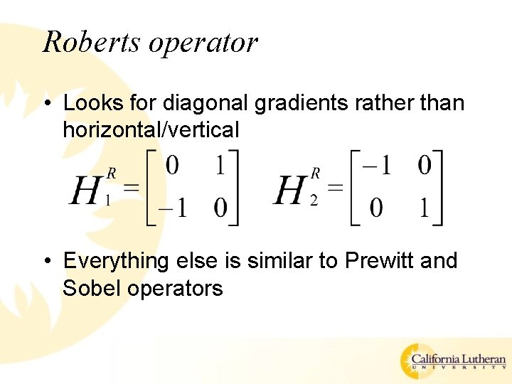 Roberts operator • Looks for diagonal gradients rather than horizontal/vertical • Everything else is