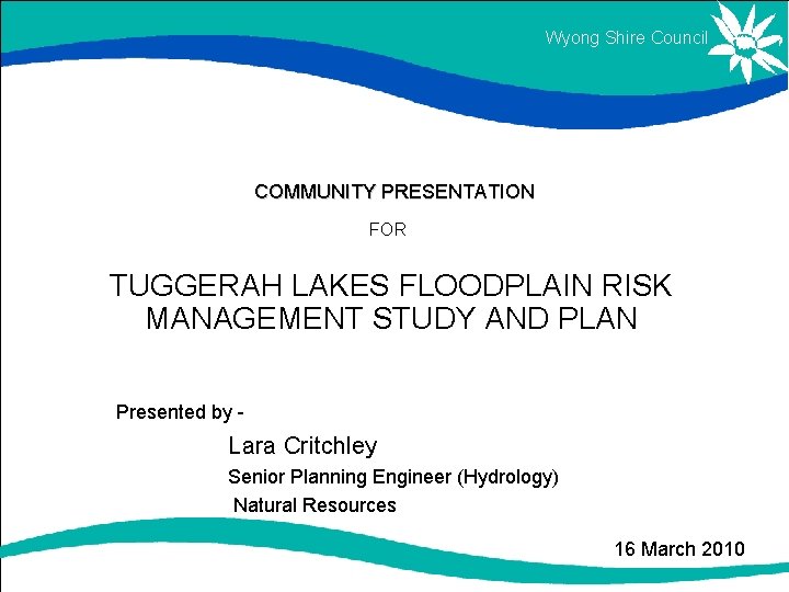 Wyong Shire Council COMMUNITY PRESENTATION FOR TUGGERAH LAKES FLOODPLAIN RISK MANAGEMENT STUDY AND PLAN Wyong Shire Council COMMUNITY PRESENTATION FOR TUGGERAH LAKES FLOODPLAIN RISK MANAGEMENT STUDY AND PLAN