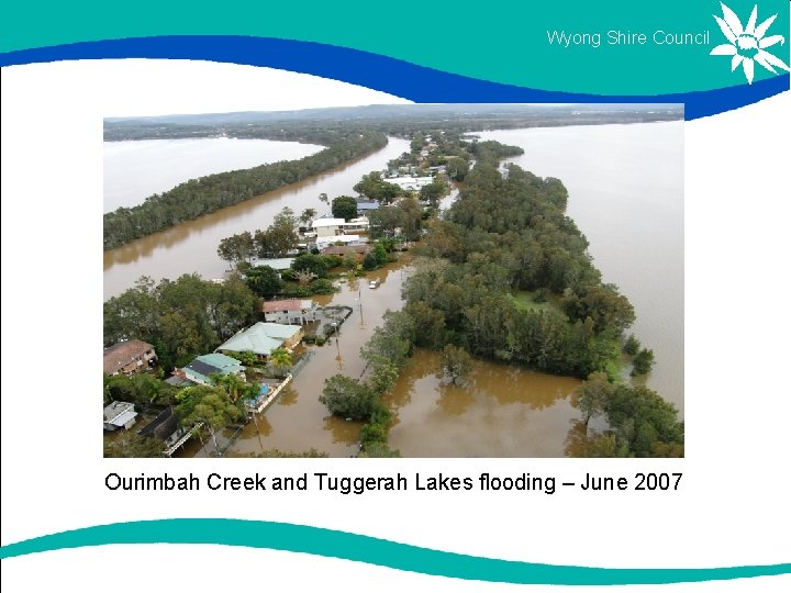 Wyong Shire Council Ourimbah Creek and Tuggerah Lakes flooding – June 2007 Wyong Shire Council Ourimbah Creek and Tuggerah Lakes flooding – June 2007