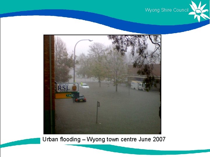 Wyong Shire Council Urban flooding – Wyong town centre June 2007 Wyong Shire Council Urban flooding – Wyong town centre June 2007
