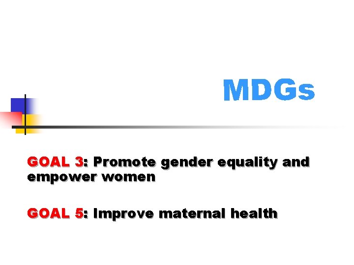 MDGs GOAL 3: Promote gender equality and empower women GOAL 5: Improve maternal health
