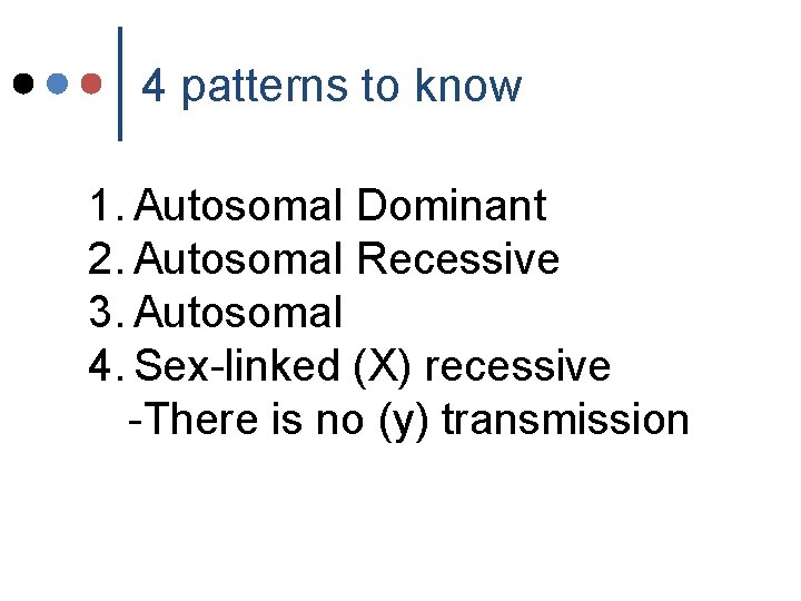 4 patterns to know 1. Autosomal Dominant 2. Autosomal Recessive 3. Autosomal 4. Sex-linked 4 patterns to know 1. Autosomal Dominant 2. Autosomal Recessive 3. Autosomal 4. Sex-linked