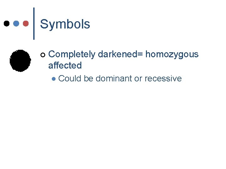 Symbols ¢ Completely darkened= homozygous affected l Could be dominant or recessive Symbols ¢ Completely darkened= homozygous affected l Could be dominant or recessive