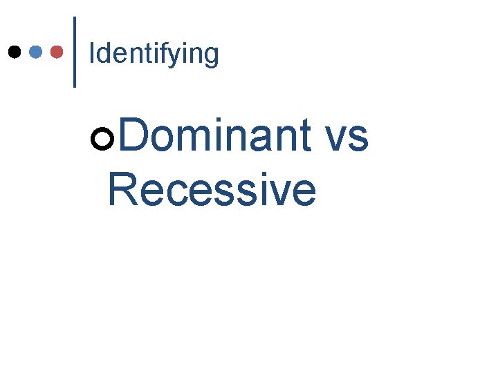 Identifying ¢Dominant Recessive vs Identifying ¢Dominant Recessive vs