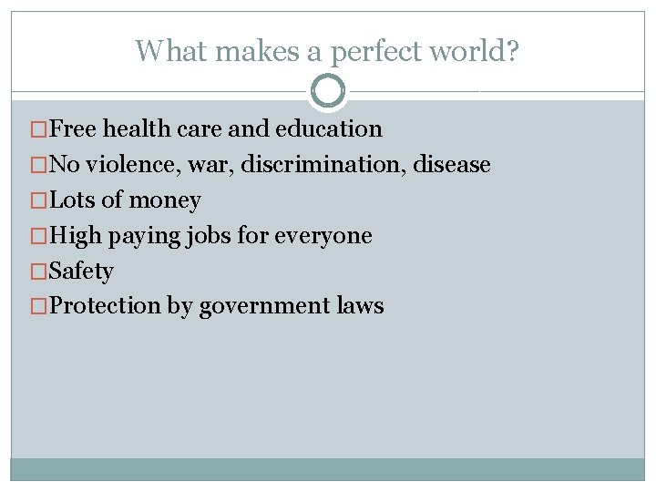 What makes a perfect world? �Free health care and education �No violence, war, discrimination,