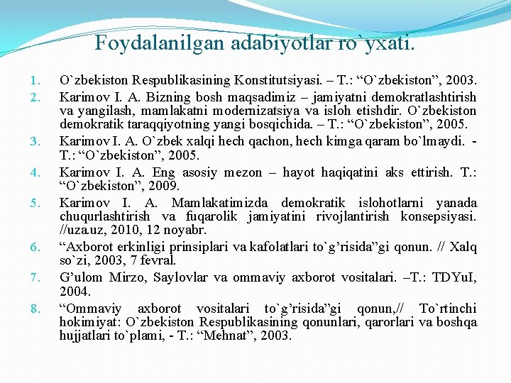 Foydalanilgan adabiyotlar ro`yxati. 1. 2. 3. 4. 5. 6. 7. 8. O`zbekiston Respublikasining Konstitutsiyasi.