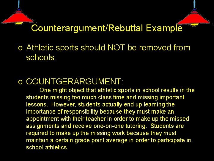 Counterargument/Rebuttal Example o Athletic sports should NOT be removed from schools. o COUNTGERARGUMENT: One