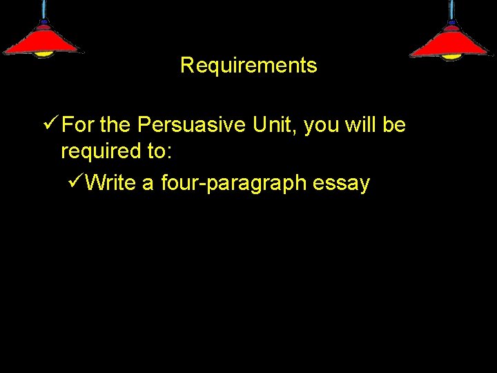 Requirements ü For the Persuasive Unit, you will be required to: üWrite a four-paragraph